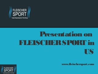 Presentation on
FLEISCHER SPORT in
                  US
           www.fleischersport.com
 