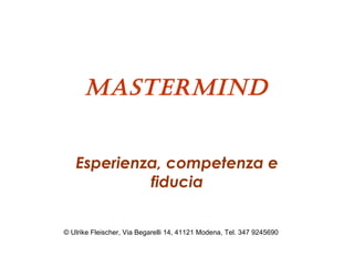 MasterMind


   Esperienza, competenza e
            fiducia


© Ulrike Fleischer, Via Begarelli 14, 41121 Modena, Tel. 347 9245690
 