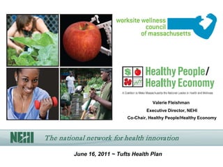 Valerie Fleishman
                                     Executive Director, NEHI
                             Co-Chair, Healthy People/Healthy Economy



The national network for health innovation

         June 16, 2011 ~ Tufts Health Plan
 