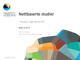 Nettbaserte studier<br />- Hvordan vi gjør det på UiN<br />Bodø, 13.10.11<br />Tom Erik Holteng<br />Senter for etter- og ...