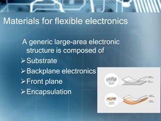 Materials for flexible electronics
A generic large-area electronic
structure is composed of
Substrate
Backplane electronics
Front plane
Encapsulation
 