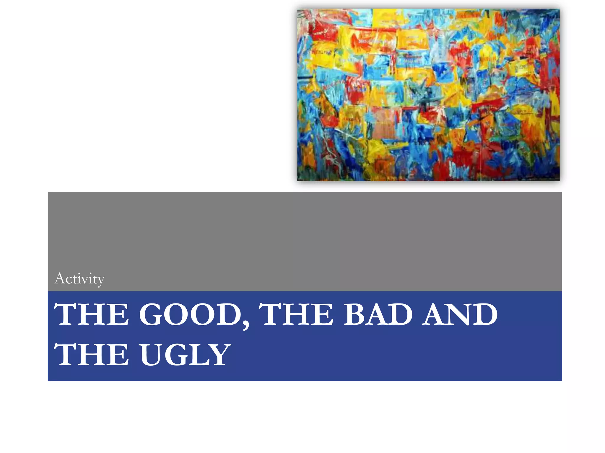Activity

THE GOOD, THE BAD AND
THE UGLY
 