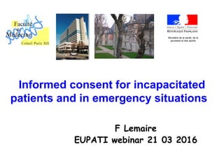 F Lemaire
EUPATI webinar 21 03 2016
Ministère de la santé, de la
jeunesse et des sports
Informed consent for incapacitated
patients and in emergency situations
 