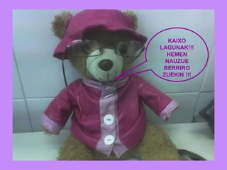 KAIXO LAGUNAK!!! HEMEN NAUZUE BERRIRO ZUEKIN !!! 