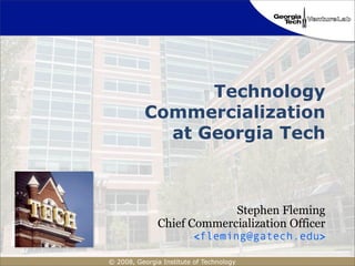 Technology
           Commercialization
             at Georgia Tech



                            Stephen Fleming
               Chief Commercialization Officer
                          <fleming@gatech.edu>

© 2008, Georgia Institute of Technology
 