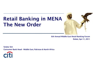 Retail Banking in MENA
The New Order
Sanjoy Sen
Consumer Bank Head - Middle East, Pakistan & North Africa
6th Annual Middle East Retail Banking Forum
Dubai, Apr-11, 2011
 