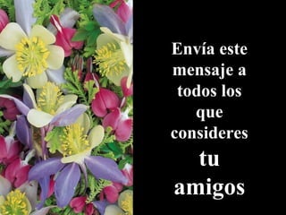 Envía este
mensaje a
todos los
que
consideres
tu
amigos
 