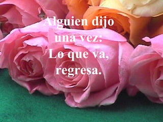 Alguien dijo una vez: Lo que va, regresa. 