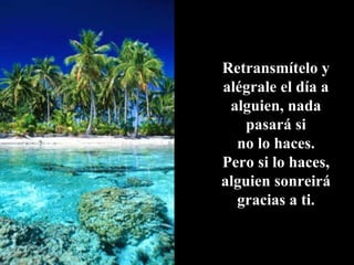 Retransmítelo y alégrale el día a alguien, nada pasará si no lo haces. Pero si lo haces, alguien sonreirá gracias a ti. 