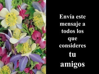 Envía este
mensaje a
todos los
que
consideres
tu
amigos
 