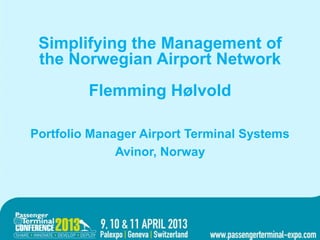Simplifying the management of
theSimplifying the Management of
    Norwegian airport network
OVERSKRIFT Airport Network
 the Norwegian
Bulletpoint    Flemming Hølvold
Bulletpoint

   Portfolio
Bulletpoint    Manager Airport Terminal Systems
Bulletpoint        Avinor, Norway
Bulletpoint
 