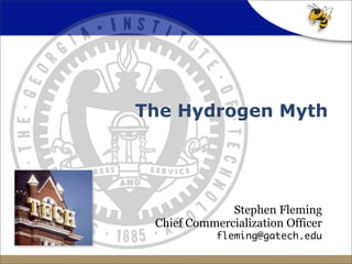 The Hydrogen Myth




              Stephen Fleming
 Chief Commercialization Officer
            fleming@gatech.edu
 