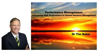 Performance Management
Influencing High Performance in Human Resource Management
Dr Tim Baker
 