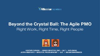 HEATHER FLEMING • SENIOR DIRECTOR, PMO • GILT • @HFLEMING
JUSTIN RISERVATO • DIRECTOR, PROGRAM MGMT • GILT • @SHARKSNMERMAIDS
Beyond the Crystal Ball: The Agile PMO
Right Work, Right Time, Right People
 