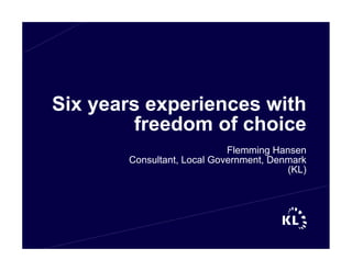 Six years experiences with
        freedom of choice
                            Flemming Hansen
       Consultant, Local Government, Denmark
                                        (KL)
 