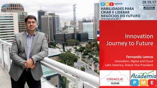 Fernando Lemos
Innovation, Digital and Cloud
Latin America, Oracle Vice President
Innovation
Journey to Future
 