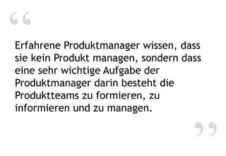Leiter virtueller Teams
Time and
Costs
User Persona
Work Package
Definition
Use Scenario
Communication
Strategy
Product
Roadmaps
Positioning
Sales to
Buying Process
Support Sales
for Forecast
Website
Content
Product
Launch Plan
Marketing
Plan
Marketing
Efficiency
Distribution
Strategy
Market
Strategy
Portfolio
Strategy
Requirements
Rating
Business
Plan
Price
Strategy
Go-To-Market
Team
Approval
Review
Meetings
Prototype
Technical
Product Team
Sales
Collateral
Sales Channel
Training
Sales
Presentation
Event
Support
Demos,
Trial Versions
Customer
Maintenance
Reference
Customers
Opinion
Leader
Innovation
Identify
Persona
Interview
Market
SWOT
Analysis
Buy, Build,
Partner
Product
Profitability
Buyer Persona
Analysis
Technology
Analysis
Market
Potential
Competitive
Analysis
Win/Loss
Analysis
Competence
Analysis
Identify
Scenario
Identify
Problem
INTERVIEW IDENTIFY ANALYZE CHECK STRATEGY CONSOLIDATE
BUILD
TEAM
DELIVERY CONTROL
BUILD
TEAM
PLAN PREPARE
STRATEGY, INNOVATION, BUSINESS TECHNICAL GO-TO-MARKET
Technical
Product Team
Go-To-Market
Team
 