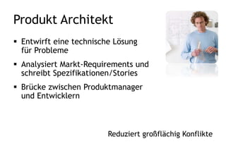 Tech. PM / Product Owner
 Schreibt & bewertet Markt-Requirements
 Entscheidung über Auslieferungszeitpunkt,
Funktionalität und Kosten
 Hält Rücksprache mit dem Kunden, kein Vertreter
des Kunden
 Oberstes Ziel Wirtschaftlichkeit des Produktes
 Der Technische PM & orange Teil des OPMW
Interessen & Anforderungen aller bündeln
 