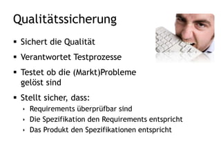 Entwickler
 Entwickelt tech. Lösungen
 Baut das Produkt
 Testet Einheiten
 Fixt Fehler (bugs)
 Schreibt interne Dokumentation
 