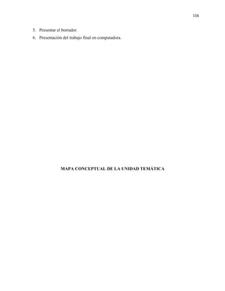 156


5. Presentar el borrador.
6. Presentación del trabajo final en computadora.




               MAPA CONCEPTUAL DE LA UNIDAD TEMÁTICA
 