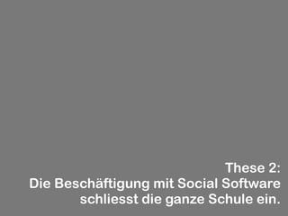 These 2:
Die Beschäftigung mit Social Software
       schliesst die ganze Schule ein.
 