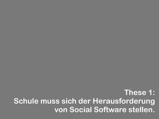 These 1:
Schule muss sich der Herausforderung
          von Social Software stellen.
 