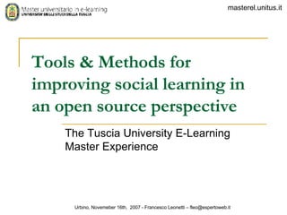Tools & Methods for improving social learning in an open source perspective The  Tuscia University E-Learning Master  Experience   Urbino, Novemeber 16th,  2007 - Francesco Leonetti – fleo@espertoweb.it 