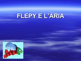 FLEPY E L’ARIA 