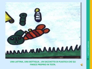 UNA LATTINA, UNA BOTTIGLIA , UN SACCHETTO DI PLASTICA CHE GLI FINISCE PROPRIO IN TESTA. FLEPY E LA CAMPAGNA 