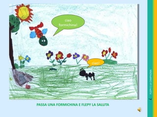PASSA UNA FORMICHINA E FLEPY LA SALUTA  ciao formichina! ciao! FLEPY E LA CAMPAGNA 