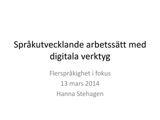 Språkutvecklande arbetssätt med
digitala verktyg
Flerspråkighet i fokus
13 mars 2014
Hanna Stehagen
 