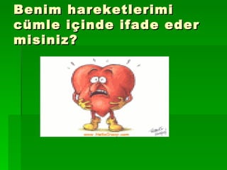 Benim hareketlerimi cümle içinde ifade eder misiniz? 