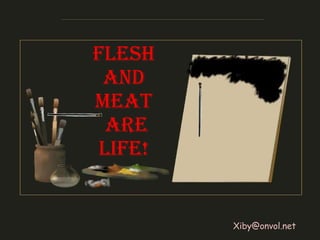 Flesh and meat are life! [email_address] 