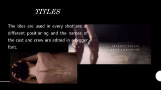 TITLES
The tiles are used in every shot are at
different positioning and the names of
the cast and crew are edited in a bigger
font.
 