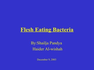 Flesh Eating Bacteria

    By:Shailja Pandya
     Haider Al-wishah

       December 9, 2003
 