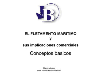 EL FLETAMENTO MARITIMO
y
sus implicaciones comerciales
Conceptos basicos
Elaborado por
www.interbrokersonline.com
 