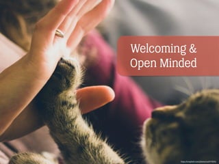 Welcoming &
Open Minded
https://unsplash.com/photos/xulIYVIbYIc
 
