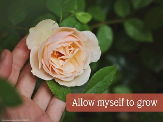 Allow myself to grow
https://unsplash.com/photos/EARYIkg21D4
 