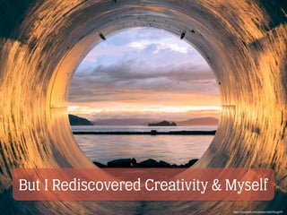 But I Rediscovered Creativity & Myself
https://unsplash.com/photos/0a5VbkqqFFE
 