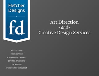 Art Direction
                                 ~ and ~
                        Creative Design Services


    ADVERTISING

    BOOK COVERS

BUSINESS COLLATERAL

  LOGOS & BRANDING

     PACKAGING

WEBSITE ART DIRECTION
 
