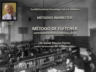 TecNM/Instituto Tecnológico de Cd. Madero
MÉTODOS INDIRECTOS
MÉTODO DE FLETCHER
(APROXIMACIÓN DE LA INVERSA DE H)
Dr. David Macias Ferrer
Centro de Investigación en Petroquímica
Roger Fletcher
(1939-2016)
 