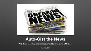 Auto-Gist the News
With Topic Modeling and Extractive Text Summarization Methods
March 2, 2018
 