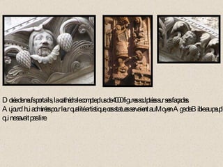 Dotée de neufs portails, la cathédrale compte plus de 4000 figures sculptées sur ses façades. Aujourd’hui admirées pour leur qualité artistique, ces statues servaient au Moyen Age de Bible au peuple qui ne savait pas lire. 