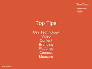 Top Tips
Use Technology
    Video
   Content
   Branding
  Platforms
   Connect
   Measure
 