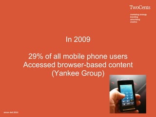 In 2009

 29% of all mobile phone users
Accessed browser-based content
       (Yankee Group)
 