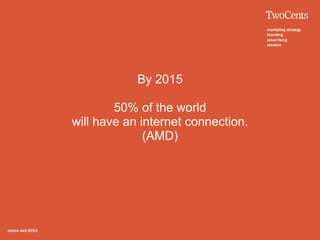 By 2015

        50% of the world
will have an internet connection.
              (AMD)
 