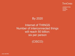 By 2020

     Internet of THINGS
Number of interconnected things
    will reach 50 billion:
        six per person

           (CISCO)
 