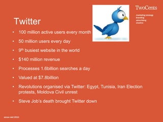 Twitter
•   100 million active users every month

•   50 million users every day

•   9th busiest website in the world

•   $140 million revenue

•   Processes 1.6billion searches a day

•   Valued at $7.8billion

•   Revolutions organised via Twitter: Egypt, Tunisia, Iran Election
    protests, Moldova Civil unrest

•   Steve Job’s death brought Twitter down
 