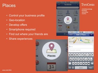 Places

 • Control your business profile
 • Geo-location
 • Develop offers
 • Smartphone required
 • Find out where your friends are
 • Share experiences
 