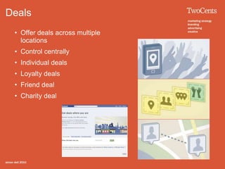 Deals
 • Offer deals across multiple
   locations
 • Control centrally
 • Individual deals
 • Loyalty deals
 • Friend deal
 • Charity deal
 